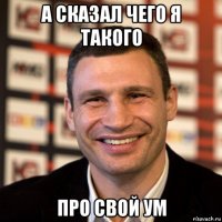 а сказал чего я такого про свой ум