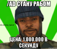 /ad стану рабом цена: 1.000.000 в секунду