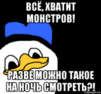 всё, хватит монстров! разве можно такое на ночь смотреть?!