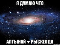 я думаю что алтынай ♥ рыскелди