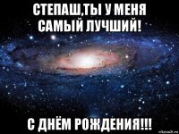 степаш,ты у меня самый лучший! с днём рождения!!!