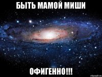 быть мамой миши офигенно!!!