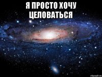 я просто хочу целоваться 