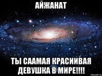 айжанат ты саамая красиивая девушка в мире!!!!