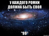 у каждого ромки должна быть своя "99"