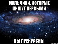 мальчики, которые пишут первыми вы прекрасны