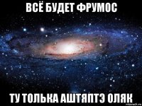 всё будет фрумос ту толька аштяптэ оляк