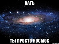 кать ты просто космос