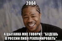 2004 а цыганка мне говорит: "будешь в россии пиво рекламировать"