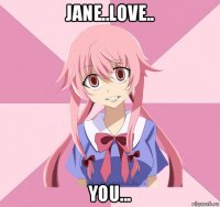 jane..love.. you...