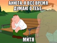 анюта, я все время думаю о тебе.. митя