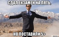 сдал екзамен на пять, но поставили 5+