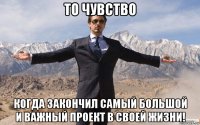 то чувство когда закончил самый большой и важный проект в своей жизни!