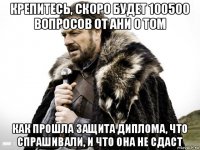 крепитесь, скоро будет 100500 вопросов от ани о том как прошла защита диплома, что спрашивали, и что она не сдаст