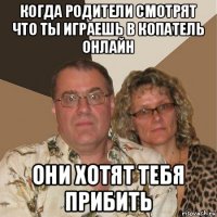 когда родители смотрят что ты играешь в копатель онлайн они хотят тебя прибить