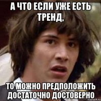 а что если уже есть тренд, то можно предположить достаточно достоверно