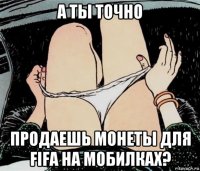 а ты точно продаешь монеты для fifa на мобилках?