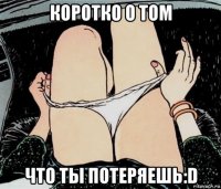 коротко о том что ты потеряешь:d