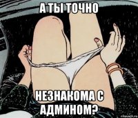 а ты точно незнакома с админом?