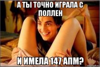 а ты точно играла с поллен и имела 147 апм?