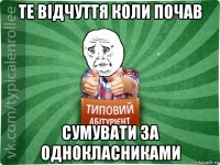 те відчуття коли почав сумувати за однокласниками