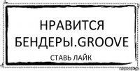 нравится Бендеры.Groove ставь лайк