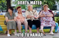 опять матео что-то нажал