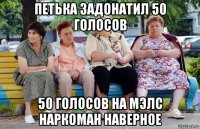 петька задонатил 50 голосов 50 голосов на мэлс наркоман наверное