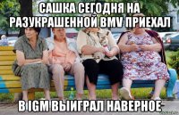 сашка сегодня на разукрашенной bmv приехал в igm выиграл наверное