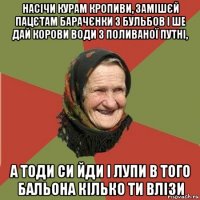 насічи курам кропиви, замішєй пацєтам барачєнки з бульбов і ше дай корови води з поливаної путні, а тоди си йди і лупи в того бальона кілько ти влізи