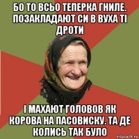 бо то всьо теперка гниле. позакладают си в вуха ті дроти і махают головов як корова на пасовиску. та де колись так було