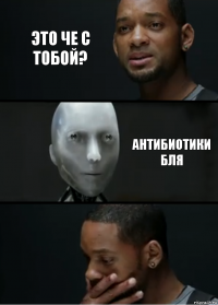 это че с тобой? антибиотики бля