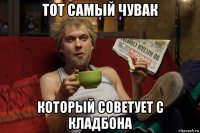 тот самый чувак который советует с кладбона