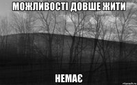 можливості довше жити немає