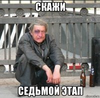 скажи седьмой этап