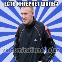 есть интернет шоль? 