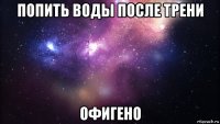 попить воды после трени офигено