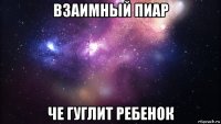 взаимный пиар че гуглит ребенок