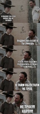  я подвис, на 6 сек ходил, ход не прошёл подвис на 6 сек? а ты знаешь что в 2009 году мы радовались если из семёрки в тайм вылетали не трое НЕ ТРОЕ!!! КАРЛ!!!