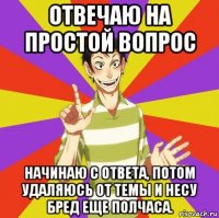 отвечаю на простой вопрос начинаю с ответа, потом удаляюсь от темы и несу бред еще полчаса.