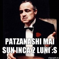 patzanashi mai sun inca 2 luni :S