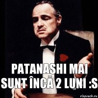 Patanashi mai sunt încă 2 luni :S