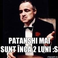 Patanshi mai sunt încă 2 luni :S