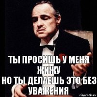 Ты просишь у меня жижу
Но ты делаешь это без уважения