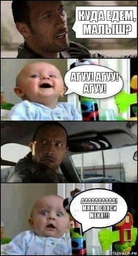 куда едем, малыш? агуу! агуу! агуу! аааааааааа! мямя спяси меня!!!