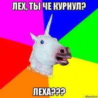 лех, ты че курнул? леха???