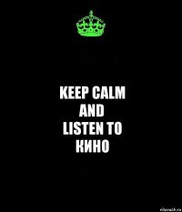 Keep calm
and
listen to
Кино