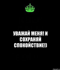 уважай меня! и сохраняй спокойствие!)