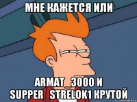 мне кажется или armat_3000 и supper_strelok1 крутой