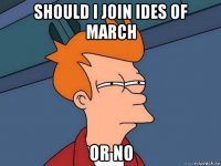 should i join ides of march or no